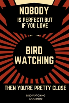 Paperback Nobody Is Perfect! But If You Love Bird Watching Then You're Pretty Close Bird Watching Log Book: Bird Watching Activities Notebook...Birdwatching Gif Book