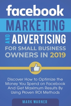 Paperback Facebook Marketing and Advertising for Small Business Owners in 2019: Discover How to Optimize the Money You Spend on Facebook And Get Maximum Results Book