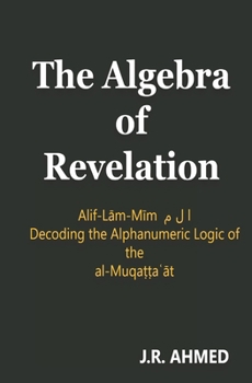 The Algebra of Revelation: Alif-Lam-Mim ? ? ? Decoding the Alphanumeric Logic of the al-Muqa??a?at (The Quran Explained)
