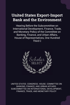 United States Export-Import Bank and the Environment: Hearing Before the Subcommittee on International Development, Finance, Trade, and Monetary Policy of the Committee on Banking, Finance, and Urban 