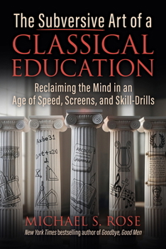 Hardcover The Subversive Art of a Classical Education: Reclaiming the Mind in an Age of Speed, Screens, and Skill-Drills Book