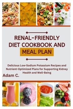 Paperback Renal-Friendly Diet Cookbook and Meal Plan: Delicious Low-Sodium Potassium Recipes and Nutrient-Optimized Plans for Supporting Kidney Health and Well- Book