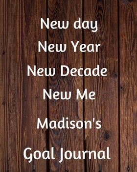 New day New Year New Decade New Me Madison's Goal Journal: 2020 New Year Planner Goal Journal Gift for Madison  / Notebook / Diary / Unique Greeting Card Alternative