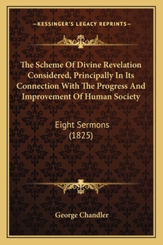 The Scheme of Divine Revelation Considered, Principally in Its Connection with the Progress and Improvement of Human Society: In Eight Sermons Preached Before the University of Oxford, in the Year MDC