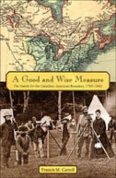 Hardcover A Good and Wise Measure: The Search for the Canadian-American Boundary, 1783-1842 Book