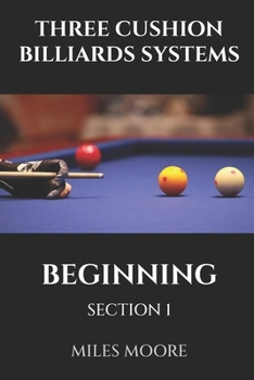 THREE CUSHION BILLIARDS SYSTEMS - BEGINNING - SECTION 1: Are you ready to discover the secrets of mastering Three-Cushion Billiards? (THE BEGINNER SERIES)