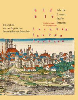 ALS Die Lettern Laufen Lernten: Medienwandel Im 15. Jahrhundert. Inkunabeln Aus Der Bayerischen Staatsbibliothek Munchen