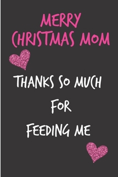 Merry Christmas Mom Thanks So Much For Feeding Me: From Son Daughter Child Teen Kid - Rude Naughty Xmas Notebook For Her Mother Mom Mum Book for In ... (Unique Funny Alternative to a Greeting Card)