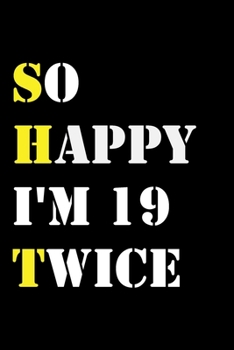 So Happy I'm 19 Twice: Funny 38Year Old Gift Journal / Hilarious Gag 38 Birthday Notebook: So Happy I'm 19 Twice:Lined Notebook / Journal Gift, 120 Pages, 6x9, Soft Cover, Matte Finish