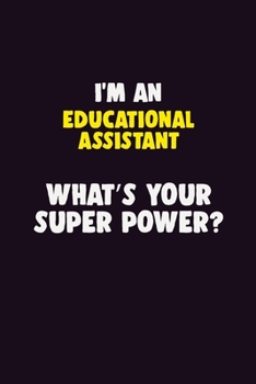 I'M An Educational Assistant, What's Your Super Power?: 6X9 120 pages Career Notebook Unlined Writing Journal