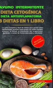 Hardcover Ayuno Intermitente - Dieta Cetogénica - Dieta Antiinflamatoria: 3 Dietas En 1 Libro: Guía Completa de Dietas Para Perder Peso Rápidamente, Quemar Masa [Spanish] Book
