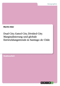 Paperback Dual City, Gated City, Divided City. Marginalisierung und globale Entwicklungstrends in Santiago de Chile [German] Book