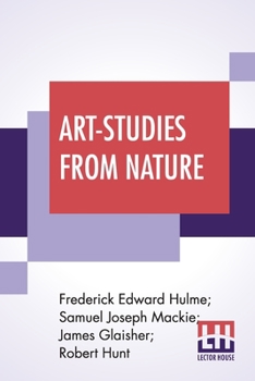Paperback Art-Studies From Nature: As Applied To Design Comprised In Foiur Papers By Frederick Edward Hulme, Samuel Joseph Mackie, James Glaisher, Robert Book