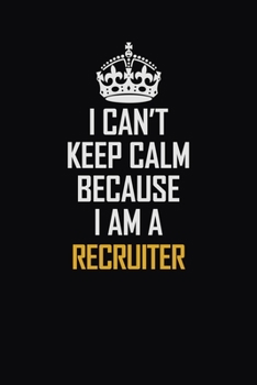 Paperback I Can't Keep Calm Because I Am A Recruiter: Motivational Career Pride Quote 6x9 Blank Lined Job Inspirational Notebook Journal Book