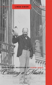The Critical Reception of Henry James: Creating a Master (Literary Criticism in Perspective) - Book  of the Literary Criticism in Perspective