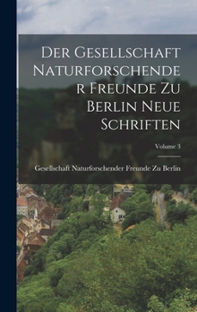 Der Gesellschaft Naturforschender Freunde Zu Berlin Neue Schriften; Volume 3