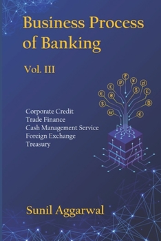 BUSINESS PROCESS OF BANKING: Vol. III: Corporate Credit - Trade Finance - Cash Management Service - Foreign Exchange -Treasury