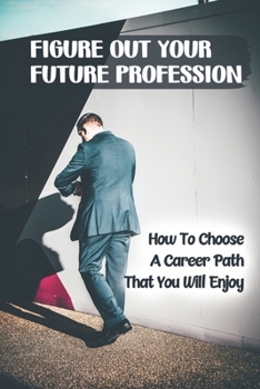 Paperback Figure Out Your Future Profession: How To Choose A Career Path That You Will Enjoy: Choosing A Career Path Book