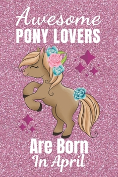 Awesome Pony Lovers Are Born In April: Pony gifts. This Pony Notebook or Pony Journal has an eye catching fun cover. It is 6x9in size with 110+ lined ... Pony Lover gifts. Gifts for Pony lovers