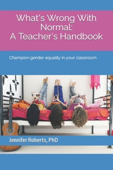 Paperback What's wrong with normal: A teacher's handbook Champion gender equality in your classroom Book