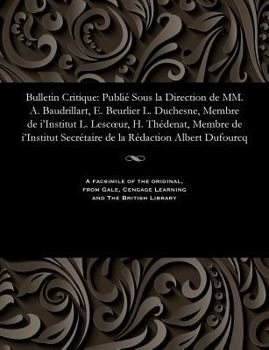 Bulletin Critique: Publi� Sous La Direction de MM. A. Baudrillart, E. Beurlier L. Duchesne, Membre de I'institut L. Lescoeur, H. Th�denat, Membre de I'institut Secr�taire de la R�daction Albert Dufour