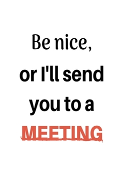 Paperback Be Nice Or I'll Send You To A Meeting: Notebook with Blank Lined Pages For Journaling, Note Taking And Jotting Down Ideas Book