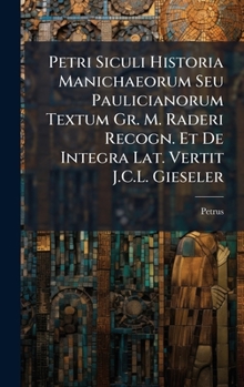 Hardcover Petri Siculi Historia Manichaeorum Seu Paulicianorum Textum Gr. M. Raderi Recogn. Et De Integra Lat. Vertit J.C.L. Gieseler [Spanish] Book