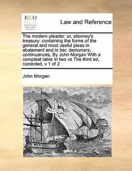 Paperback The Modern Pleader: Or, Attorney's Treasury: Containing the Forms of the General and Most Useful Pleas in Abatement and in Bar, Demurrers, Book