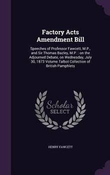 Hardcover Factory Acts Amendment Bill: Speeches of Professor Fawcett, M.P., and Sir Thomas Bazley, M.P.: on the Adjourned Debate, on Wednesday, July 30, 1873 Book