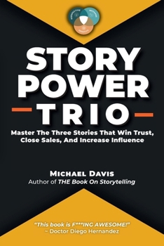 Story Power Trio: Master The Three Stories That Win Trust, Close Sales, and Increase Influence