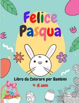 Paperback Felice Pasqua Libro da Colorare per Bambini 4-8 anni: Questo libro contiene disegni pronti per la colorazione per bambini divisi tra raccolta differen [Italian] Book
