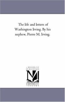 The life and letters of Washington Irving. By his nephew, Pierre M. Irving.