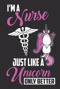 Paperback I'm a Nurse Just Like a Unicorn Only Better: Cute Funny 100 Page Notebook/Journal for the Nurse in Your Life Makes a Great Nurse Gift Book