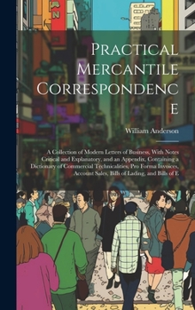 Hardcover Practical Mercantile Correspondence: A Collection of Modern Letters of Business, With Notes Critical and Explanatory, and an Appendix, Containing a Di Book
