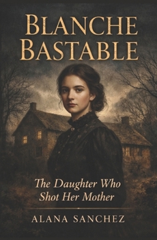 Blanche Bastable: The Daughter Who Shot Her Mother