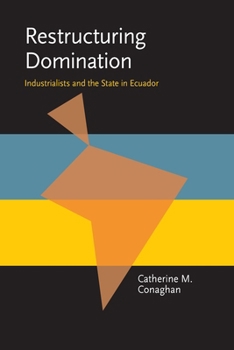 Restructuring Domination: Industrialists and the State in Ecuador (Pitt Latin American Series) - Book  of the Pitt Latin American Studies