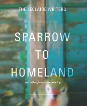 Sparrow to Homeland : And Other Prose and Poetry by the Leclaire Writers