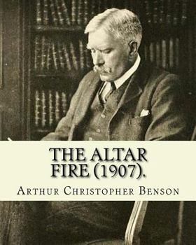 Paperback The Altar Fire (1907). By: Arthur Christopher Benson: Arthur Christopher Benson (24 April 1862 - 17 June 1925) was an English essayist, poet, aut Book