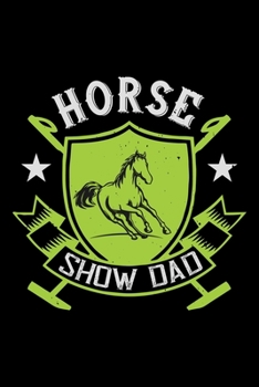 Horse Show Dad: Best horse quote journal notebook for multiple purpose like writing notes, plans and ideas. Best horse journal for horse lover. (Proud Horse Owner Notebook Journal)