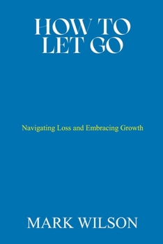 Paperback How to Let Go: Navigating Loss and Embracing Growth Book