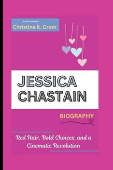 JESSICA CHASTAIN BIOGRAPHY: Red Hair, Bold Choices, and a Cinematic Revolution
