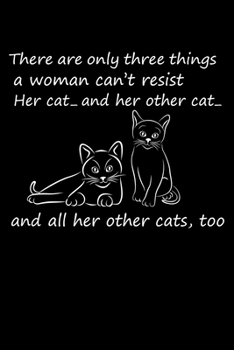 There Are Only Three Things a Woman Can't Resist Her Cat And Her Other Cat And All Her Other Cats , Too: Best Cat Lover Journal / Notebook / Diary