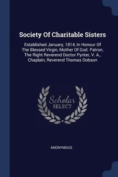 Society Of Charitable Sisters: Established January, 1814, In Honour Of The Blessed Virgin, Mother Of God. Patron, The Right Reverend Doctor Pynter, V. A., Chaplain, Reverend Thomas Dobson......