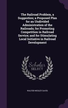 Hardcover The Railroad Problem, a Suggestion; a Proposed Plan for an Undivided Administration of the Railroads; for Promoting Competition in Railroad Service; a Book