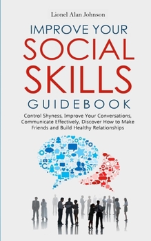 Paperback Improve Your Social Skills Guidebook: Manage Shyness, Improve Your Conversations, Communicate Effectively, Discover How to Make Friends and Build Heal Book