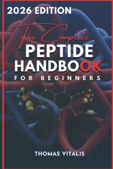 Paperback The Complete Peptide Handbook for Beginners: A Practical, Science-Based Guide to Peptides Exploring Applications for Performance, Recovery, and Wellne Book