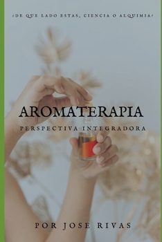 AROMATERAPIA: PERSPECTIVA INTEGRADORA: ¿DE QUÉ LADO ESTÁS, CIENCIA O ALQUIMIA?