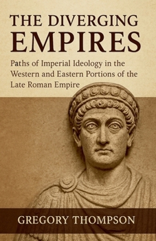 The Diverging Empires: Paths of Imperial Ideology in the Western and Eastern Portions of the Late Roman Empire