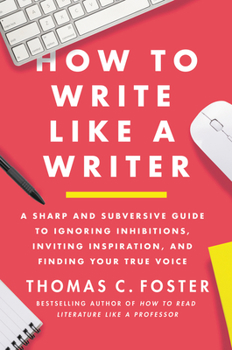 Paperback How to Write Like a Writer: A Sharp and Subversive Guide to Ignoring Inhibitions, Inviting Inspiration, and Finding Your True Voice Book