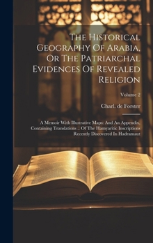 Hardcover The Historical Geography Of Arabia, Or The Patriarchal Evidences Of Revealed Religion: A Memoir With Illustrative Maps: And An Appendix, Containing Tr Book